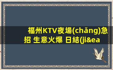 福州KTV夜場(chǎng)急招 生意火爆 日結(jié) 包住宿 報(bào)銷路費(fèi)